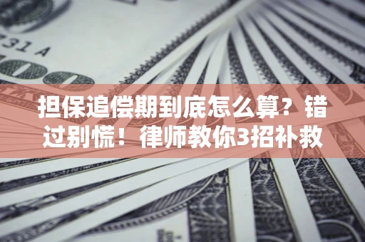 济南担保追偿期到底怎么算？错过别慌！律师教你3招补救