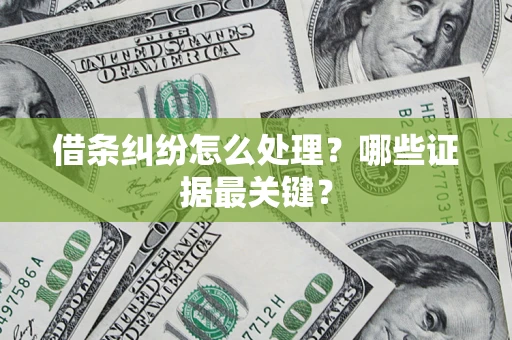 济南借条纠纷怎么处理？哪些证据最关键？