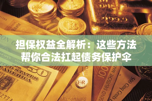 济南担保权益全解析：这些方法帮你合法扛起债务保护伞