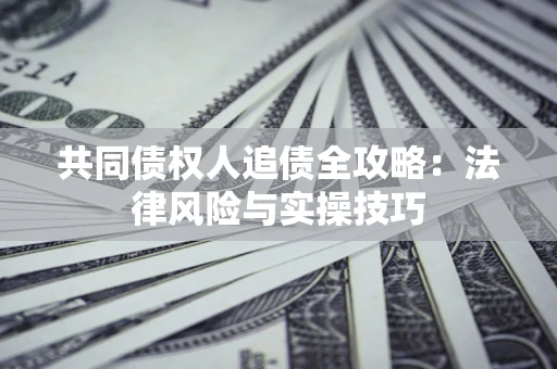 济南共同债权人追债全攻略：法律风险与实操技巧