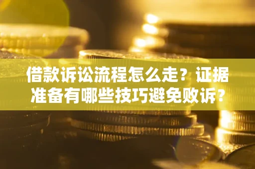 济南借款诉讼流程怎么走？证据准备有哪些技巧避免败诉？