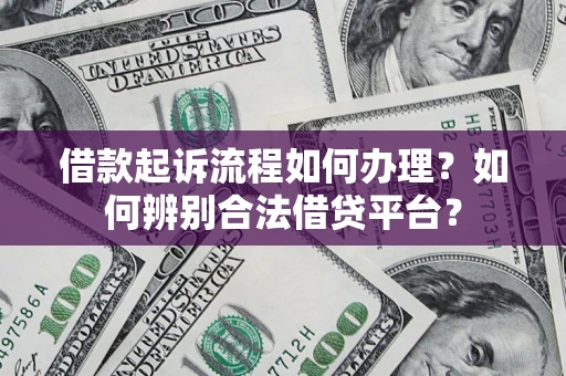 济南借款起诉流程如何办理？如何辨别合法借贷平台？