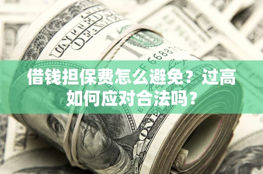 济南借钱担保费怎么避免？过高如何应对合法吗？