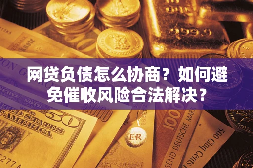 济南网贷负债怎么协商？如何避免催收风险合法解决？