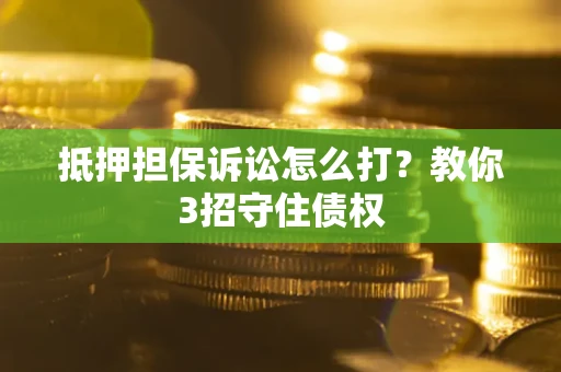 济南抵押担保诉讼怎么打？教你3招守住债权