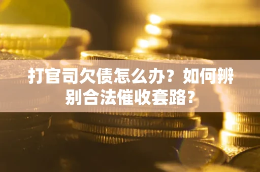 济南打官司欠债怎么办？如何辨别合法催收套路？