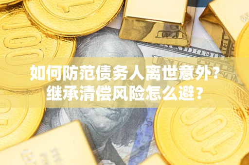 济南如何防范债务人离世意外？继承清偿风险怎么避？