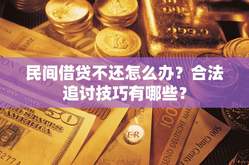 济南民间借贷不还怎么办？合法追讨技巧有哪些？