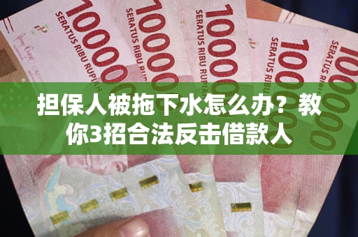 济南担保人被拖下水怎么办？教你3招合法反击借款人
