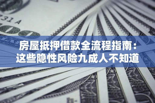 济南房屋抵押借款全流程指南：这些隐性风险九成人不知道
