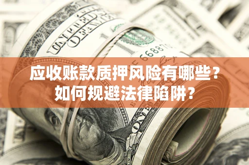 济南应收账款质押风险有哪些？如何规避法律陷阱？