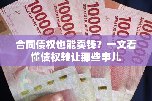 济南合同债权也能卖钱？一文看懂债权转让那些事儿