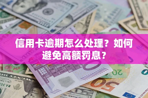 济南信用卡逾期怎么处理？如何避免高额罚息？
