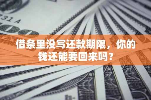 济南借条里没写还款期限，你的钱还能要回来吗？