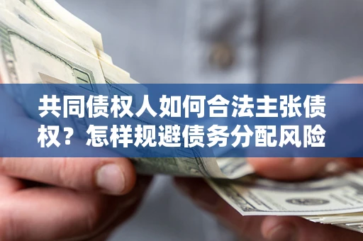 济南共同债权人如何合法主张债权？怎样规避债务分配风险？