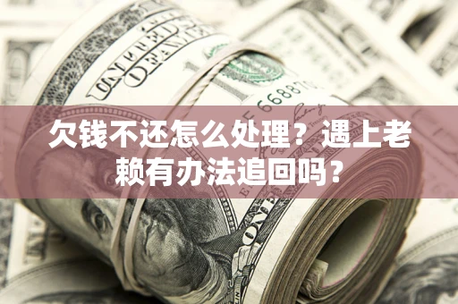 济南欠钱不还怎么处理？遇上老赖有办法追回吗？