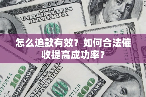 济南怎么追款有效？如何合法催收提高成功率？