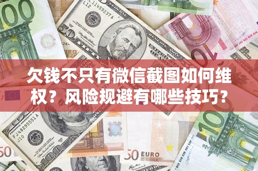 济南欠钱不只有微信截图如何维权？风险规避有哪些技巧？