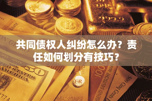 济南共同债权人纠纷怎么办？责任如何划分有技巧？