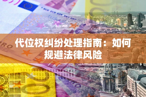 济南代位权纠纷处理指南:如何规避法律风险 济南代位权纠纷处理指南:如何规避法律风险
