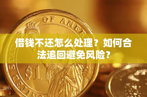 济南借钱不还怎么处理？如何合法追回避免风险？
