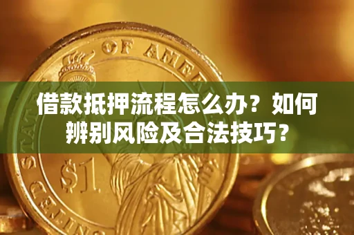 济南借款抵押流程怎么办？如何辨别风险及合法技巧？