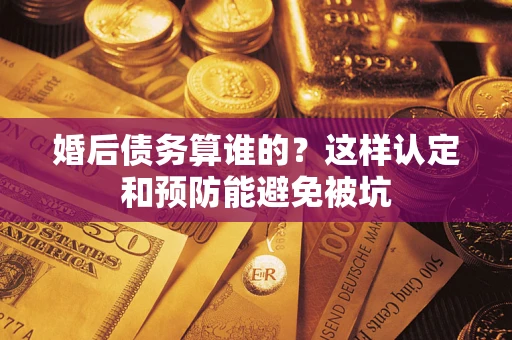 济南婚后债务算谁的？这样认定和预防能避免被坑