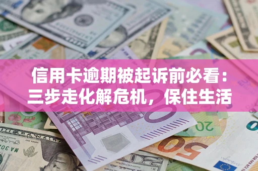 济南信用卡逾期被起诉前必看：三步走化解危机，保住生活尊严