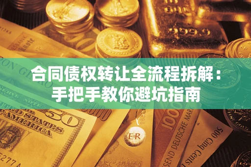 济南合同债权转让全流程拆解：手把手教你避坑指南