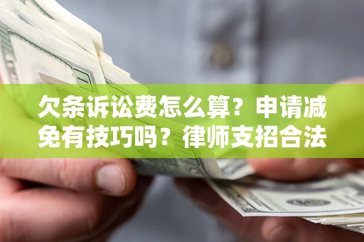 济南欠条诉讼费怎么算？申请减免有技巧吗？律师支招合法省钱