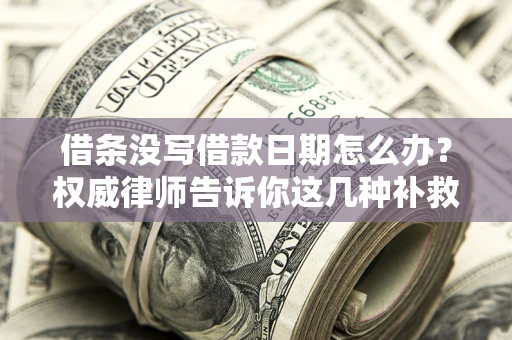 济南借条没写借款日期怎么办？权威律师告诉你这几种补救方法！