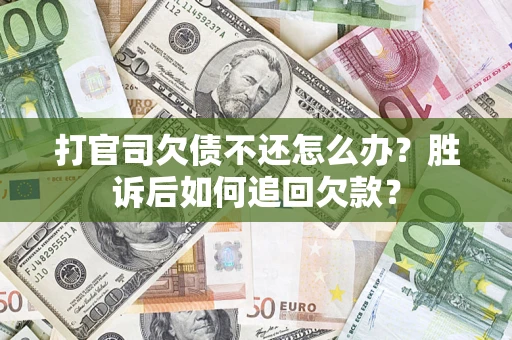 济南打官司欠债不还怎么办？胜诉后如何追回欠款？