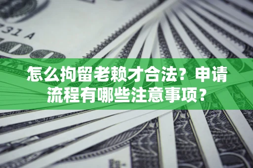 济南怎么拘留老赖才合法？申请流程有哪些注意事项？