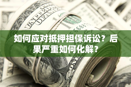 济南如何应对抵押担保诉讼？后果严重如何化解？