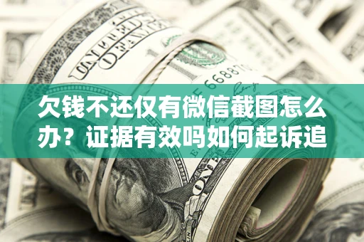济南欠钱不还仅有微信截图怎么办？证据有效吗如何起诉追回欠款？