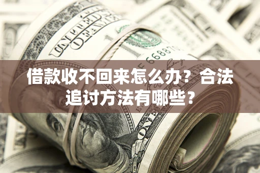 济南借款收不回来怎么办？合法追讨方法有哪些？