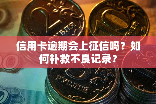 济南信用卡逾期会上征信吗？如何补救不良记录？