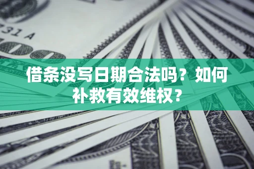 济南借条没写日期合法吗？如何补救有效维权？