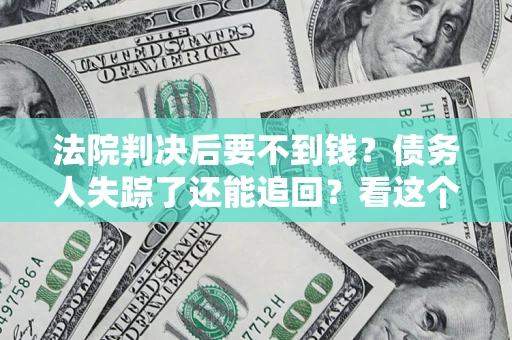 济南法院判决后要不到钱？债务人失踪了还能追回？看这个方法！