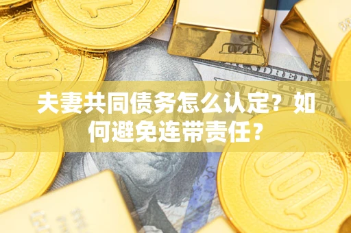 济南夫妻共同债务怎么认定？如何避免连带责任？