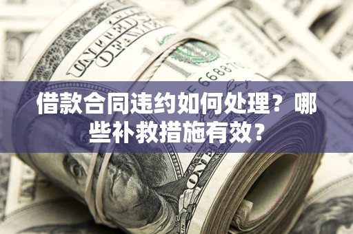 济南借款合同违约如何处理？哪些补救措施有效？