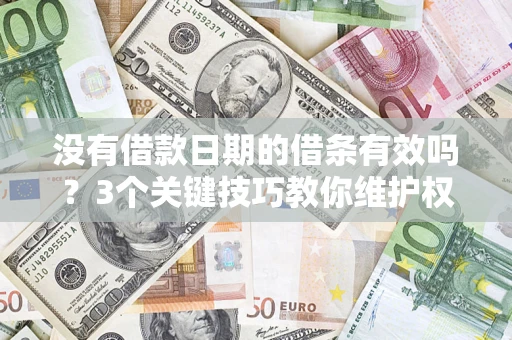 济南没有借款日期的借条有效吗？3个关键技巧教你维护权益