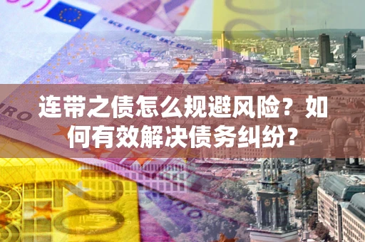 济南连带之债怎么规避风险？如何有效解决债务纠纷？