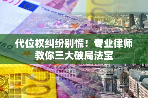 济南代位权纠纷别慌！专业律师教你三大破局法宝