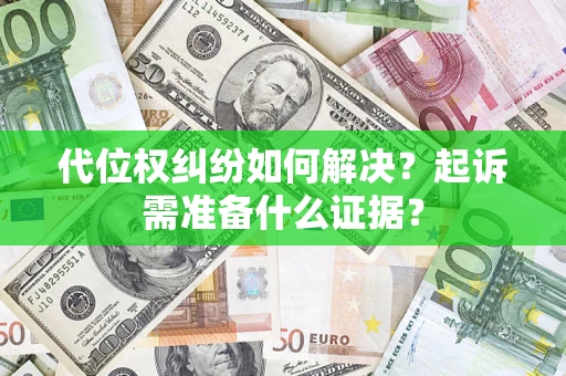 济南代位权纠纷如何解决？起诉需准备什么证据？