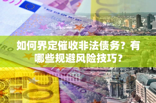 济南如何界定催收非法债务？有哪些规避风险技巧？