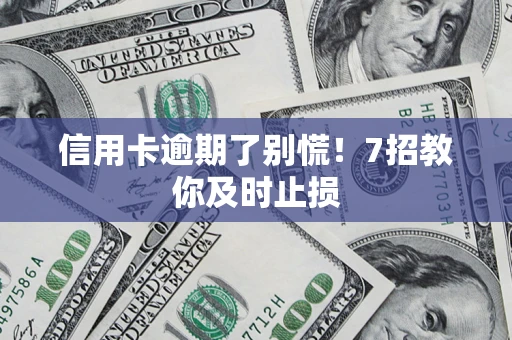 济南信用卡逾期了别慌！7招教你及时止损