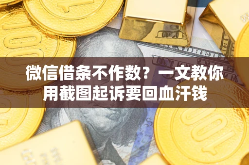 济南微信借条不作数？一文教你用截图起诉要回血汗钱