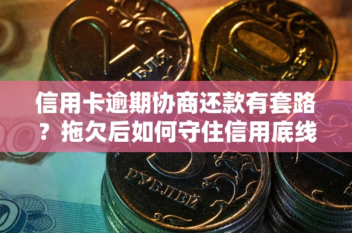 济南信用卡逾期协商还款有套路？拖欠后如何守住信用底线？