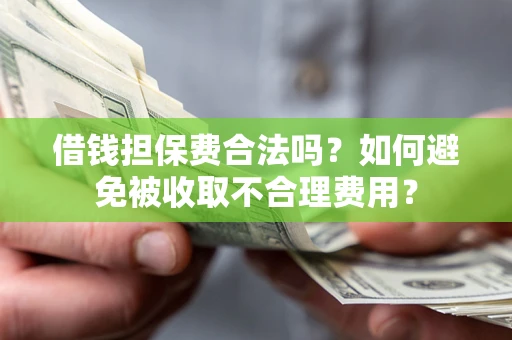 济南借钱担保费合法吗？如何避免被收取不合理费用？